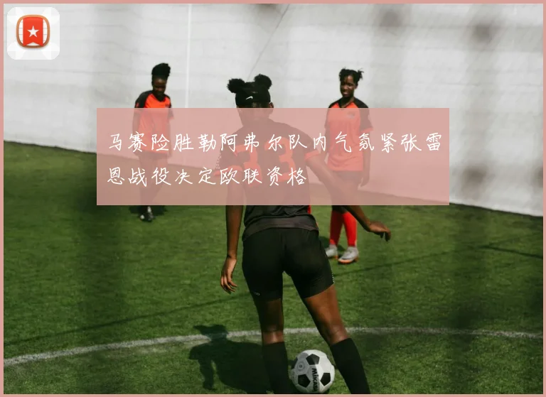马赛险胜勒阿弗尔队内气氛紧张雷恩战役决定欧联资格