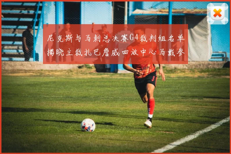 尼克斯与马刺总决赛G4裁判组名单揭晓主裁扎巴詹威回放中心马戴参与执法