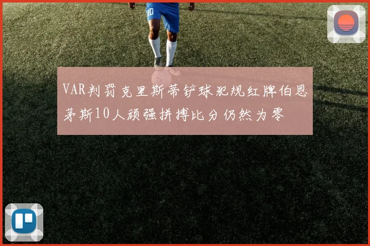 VAR判罚克里斯蒂铲球犯规红牌伯恩茅斯10人顽强拼搏比分仍然为零