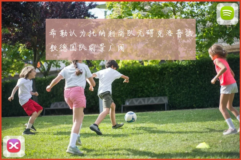 希勒认为托纳利离队无碍克洛普执教德国队前景广阔