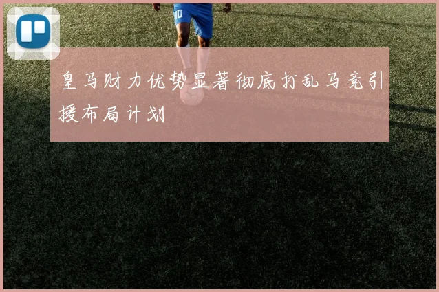 皇马财力优势显著彻底打乱马竞引援布局计划