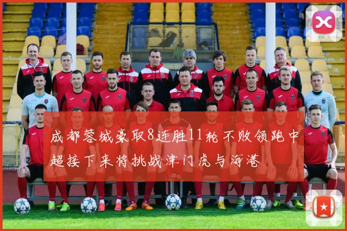 成都蓉城豪取8连胜11轮不败领跑中超接下来将挑战津门虎与海港