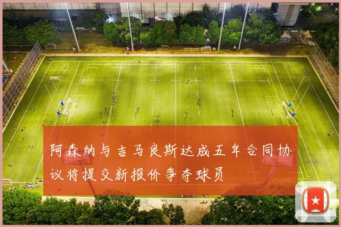 阿森纳与吉马良斯达成五年合同协议将提交新报价争夺球员