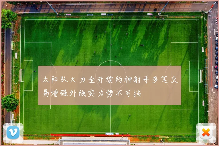 太阳队火力全开续约神射手多笔交易增强外线实力势不可挡
