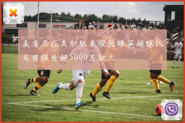 麦肯尼在美职联表现抢眼英超球队或将报价超5000万欧元