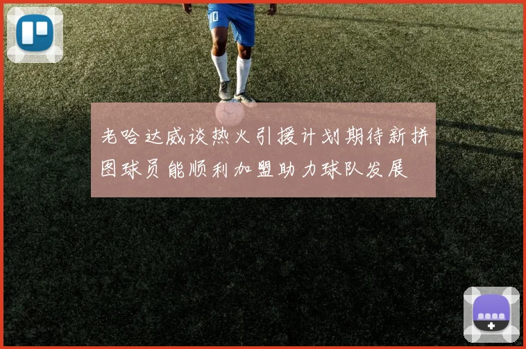老哈达威谈热火引援计划期待新拼图球员能顺利加盟助力球队发展