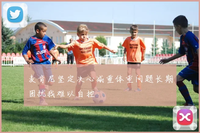 麦肯尼坚定决心减重体重问题长期困扰我难以自控